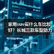 家用suv买什么车比较好?长城三款车型助力品质生活(图1) 家用suv买什么车比较好?长城三款车型助力品质生活(图1)
