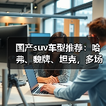 国产suv车型推荐:哈弗、魏牌、坦克,多场景高性价比之选(图2) 国产suv车型推荐:哈弗、魏牌、坦克,多场景高性价比之选(图2)