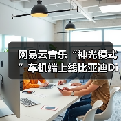 网易云音乐“神光模式”车机端上线比亚迪DiLink 免费畅听38天(图3) 网易云音乐“神光模式”车机端上线比亚迪DiLink 免费畅听38天(图3)