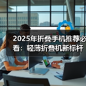 2025年折叠手机推荐必看:轻薄折叠机新标杆,首选三星Z Fold7/Z Flip7(图1) 2025年折叠手机推荐必看:轻薄折叠机新标杆,首选三星Z Fold7/Z Flip7(图1)