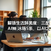 解锁生活鲜美度:三星AI神 冰箱5系,以AI之名,悦己而行(图3) 解锁生活鲜美度:三星AI神 冰箱5系,以AI之名,悦己而行(图3)