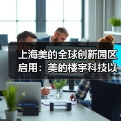上海美的全球创新园区启用:美的楼宇科技以数智驱动定义智慧建筑新标杆(图1) 上海美的全球创新园区启用:美的楼宇科技以数智驱动定义智慧建筑新标杆(图1)