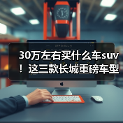 30万左右买什么车suv!这三款长城重磅车型,总有一款让你心动!(图2) 30万左右买什么车suv!这三款长城重磅车型,总有一款让你心动!(图2)