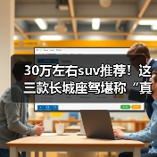 30万左右suv推荐!这三款长城座驾堪称“真香收割机”(图1) 30万左右suv推荐!这三款长城座驾堪称“真香收割机”(图1)