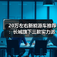 20万左右新能源车推荐:长城旗下三款实力派SUV(图1) 20万左右新能源车推荐:长城旗下三款实力派SUV(图1)