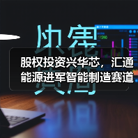股权投资兴华芯,汇通能源进军智能制造赛道(图2) 股权投资兴华芯,汇通能源进军智能制造赛道(图2)