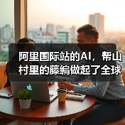 阿里国际站的AI,帮山村里的藤编做起了全球生意(图1) 阿里国际站的AI,帮山村里的藤编做起了全球生意(图1)