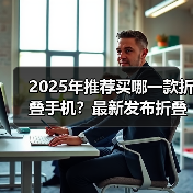 2025年推荐买哪一款折叠手机?最新发布折叠手机推荐与评测(图4) 2025年推荐买哪一款折叠手机?最新发布折叠手机推荐与评测(图4)