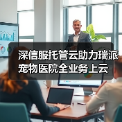 深信服托管云助力瑞派宠物医院全业务上云(图1) 深信服托管云助力瑞派宠物医院全业务上云(图1)