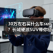 30万左右买什么车suv?长城硬派SUV带你征服全地形(图1) 30万左右买什么车suv?长城硬派SUV带你征服全地形(图1)