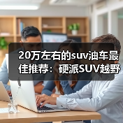 20万左右的suv油车最佳推荐:硬派SUV越野性能全解析(图1) 20万左右的suv油车最佳推荐:硬派SUV越野性能全解析(图1)