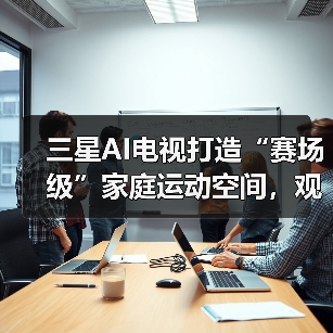 三星AI电视打造“赛场级”家庭运动空间,观赛健身智享不停(图4) 三星AI电视打造“赛场级”家庭运动空间,观赛健身智享不停(图4)