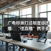 广电标准打造明星感团播:“佳直播”携手麦浪传媒突破内容质感(图1) 广电标准打造明星感团播:“佳直播”携手麦浪传媒突破内容质感(图1)