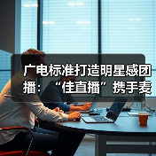 广电标准打造明星感团播:“佳直播”携手麦浪传媒突破内容质感(图3) 广电标准打造明星感团播:“佳直播”携手麦浪传媒突破内容质感(图3)