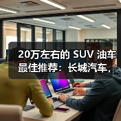 20万左右的 SUV 油车最佳推荐:长城汽车,品质与性能的双重保障(图4) 20万左右的 SUV 油车最佳推荐:长城汽车,品质与性能的双重保障(图4)