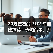 20万左右的 SUV 车最佳推荐:长城汽车,开启智能豪华出行(图1) 20万左右的 SUV 车最佳推荐:长城汽车,开启智能豪华出行(图1)