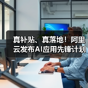 真补贴、真落地!阿里云发布AI应用先锋计划,助力企业跑通AI第一程(图3) 真补贴、真落地!阿里云发布AI应用先锋计划,助力企业跑通AI第一程(图3)