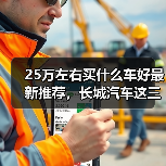 25万左右买什么车好最新推荐,长城汽车这三款旗舰车型最值得入手(图1) 25万左右买什么车好最新推荐,长城汽车这三款旗舰车型最值得入手(图1)