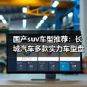 国产suv车型推荐:长城汽车多款实力车型盘点(图4) 国产suv车型推荐:长城汽车多款实力车型盘点(图4)