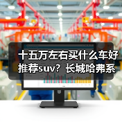 十五万左右买什么车好推荐suv?长城哈弗系列值得关注(图1) 十五万左右买什么车好推荐suv?长城哈弗系列值得关注(图1)