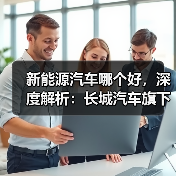 新能源汽车哪个好,深度解析:长城汽车旗下新能源车型谁更胜一筹?(图1) 新能源汽车哪个好,深度解析:长城汽车旗下新能源车型谁更胜一筹?(图1)