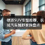 硬派SUV车型推荐,长城汽车越野家族盘点:哪款才是真正的硬汉之选?(图2) 硬派SUV车型推荐,长城汽车越野家族盘点:哪款才是真正的硬汉之选?(图2)