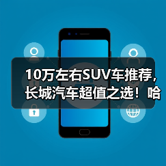10万左右SUV车推荐,长城汽车超值之选!哈弗/欧拉这些车型闭眼入(图1) 10万左右SUV车推荐,长城汽车超值之选!哈弗/欧拉这些车型闭眼入(图1)