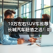10万左右SUV车推荐,长城汽车超值之选!哈弗/欧拉这些车型闭眼入(图4) 10万左右SUV车推荐,长城汽车超值之选!哈弗/欧拉这些车型闭眼入(图4)