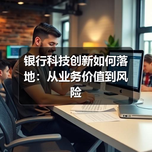 银行科技创新如何落地：从业务价值到风险治理的实践思路