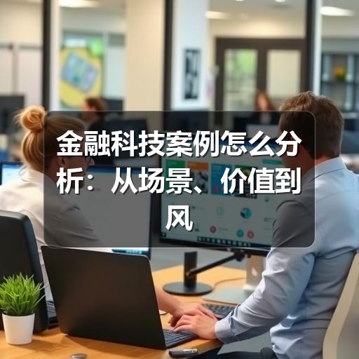 如何判断一个金融科技案例是否值得参考?(图3) 金融科技案例怎么分析:从场景、价值到风险的实用方法