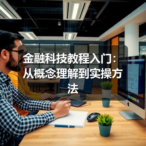 金融科技教程怎么学?避坑指南+学习路径+实用方法(图3) 金融科技教程入门:从概念理解到实操方法