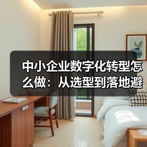 中小企业数字化转型怎么做：从选型到落地避